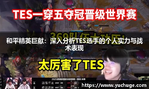 和平精英巨献：深入分析TES选手的个人实力与战术表现