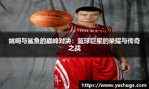 姚明与鲨鱼的巅峰对决：篮球巨星的荣耀与传奇之战