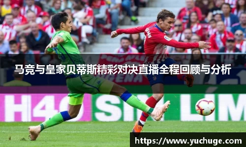 马竞与皇家贝蒂斯精彩对决直播全程回顾与分析